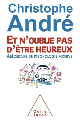 Et n'oublie pas d'être heureux - Abécédaire de psychologie positive - CHRISTOPHE ANDRE